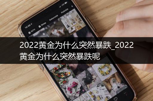 2022黄金为什么突然暴跌_2022黄金为什么突然暴跌呢
